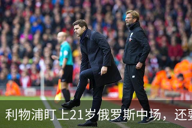 利物浦盯上21岁俄罗斯中场，还要和阿森纳抢人