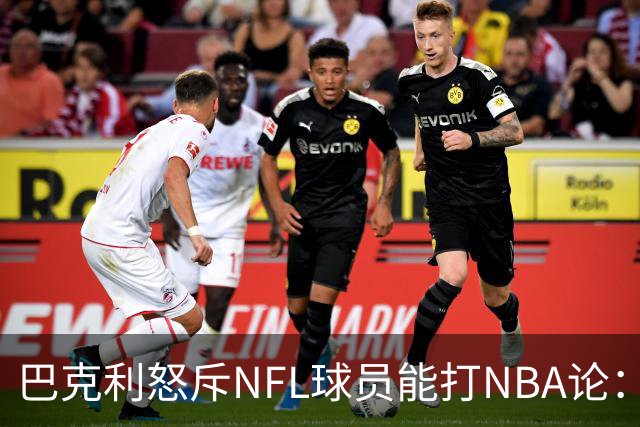 巴克利怒斥NFL球员能打NBA论：太不尊重人