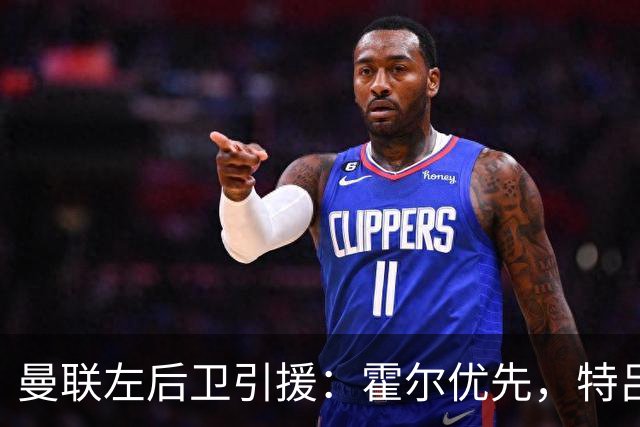 曼联左后卫引援：霍尔优先，特吕费尔在列