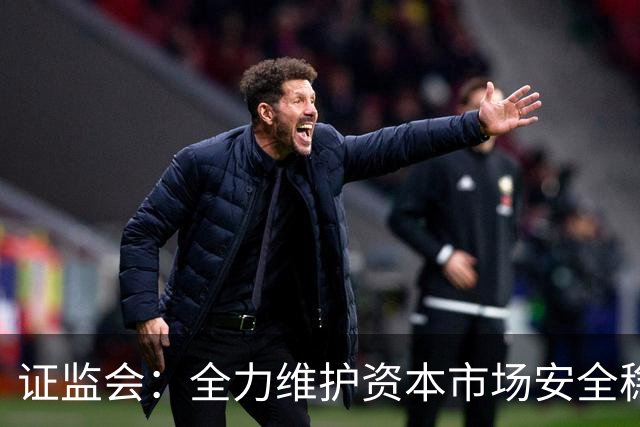 证监会：全力维护资本市场安全稳定