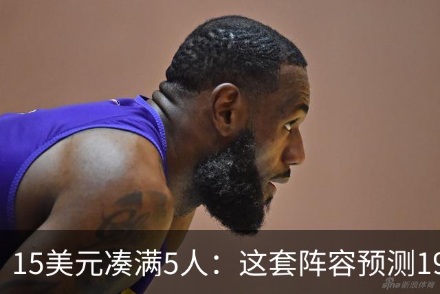 15美元凑满5人：这套阵容预测198.92分已到顶
